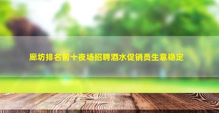 廊坊排名前十夜场招聘酒水促销员生意稳定