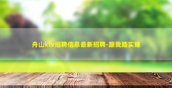 舟山ktv招聘信息最新招聘-跟我踏实赚